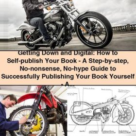 Getting Down and Digital: How to Self-publish Your Book-A Step-by-step No-nonsense No-hype Guide to Successfully Publishing Your Book Yourself-A.P. Fuchs