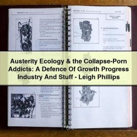 Austerity Ecology & the Collapse-Porn Addicts: A Defence Of Growth Progress Industry And Stuff-Leigh Phillips