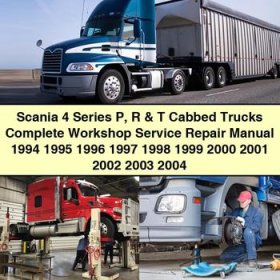 Scania 4 Series P R & T Cabbed Trucks Complete Workshop Service Repair Manual 1994 1995 1996 1997 1998 1999 2000 2001 2002 2003 2004